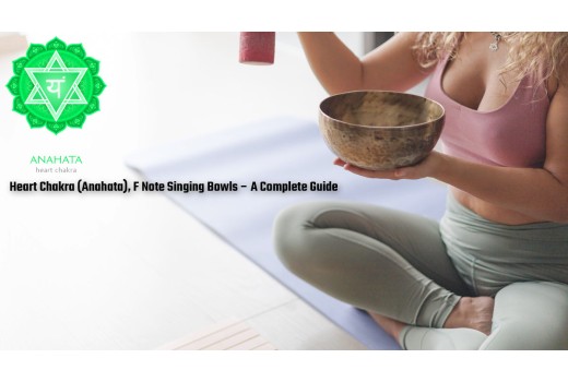 Heart Chakra (Anahata), F Note Singing Bowls – A Complete Guide