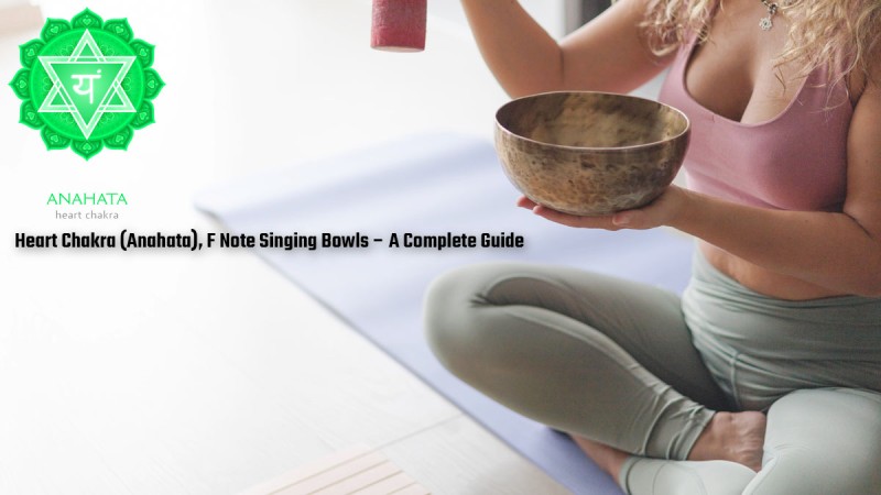 Heart Chakra (Anahata), F Note Singing Bowls – A Complete Guide