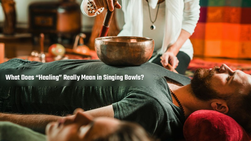 What Does “Healing” Really Mean in Singing Bowls?