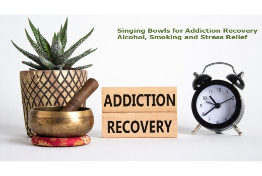 Singing Bowls and Addiction Recovery: Alcohol, Smoking, Drugs, Anxiety and Depression