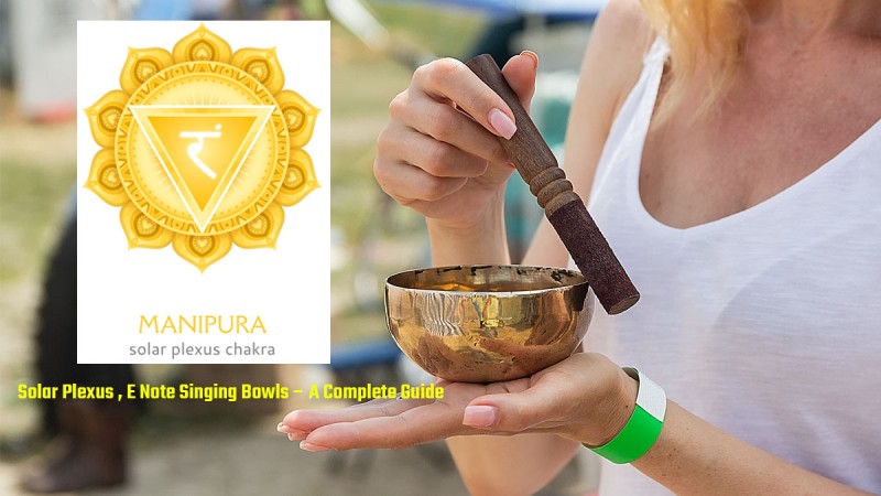 Solar Plexus Chakra (Manipura), E Note Singing Bowls – A Complete Guide