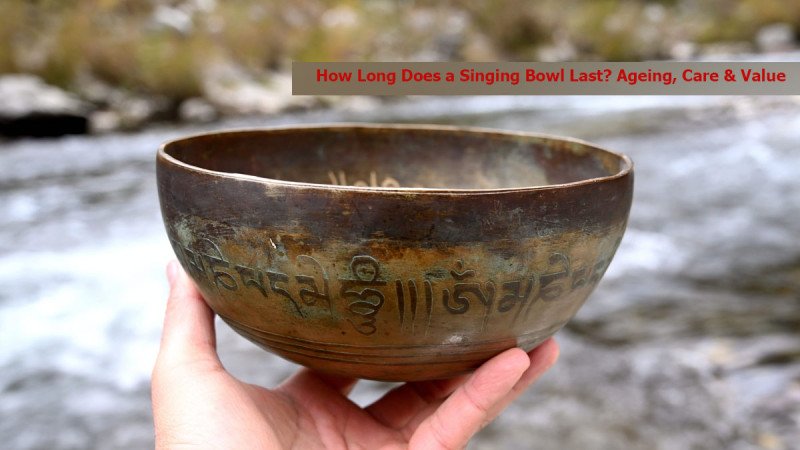 How Long Does a Singing Bowl Last? Ageing, Care and Value Over Time