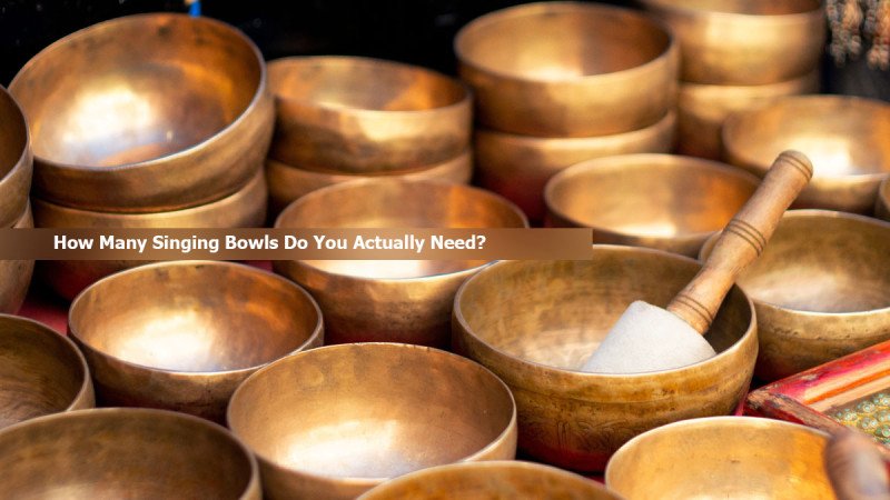 How Many Singing Bowls Do You Actually Need?