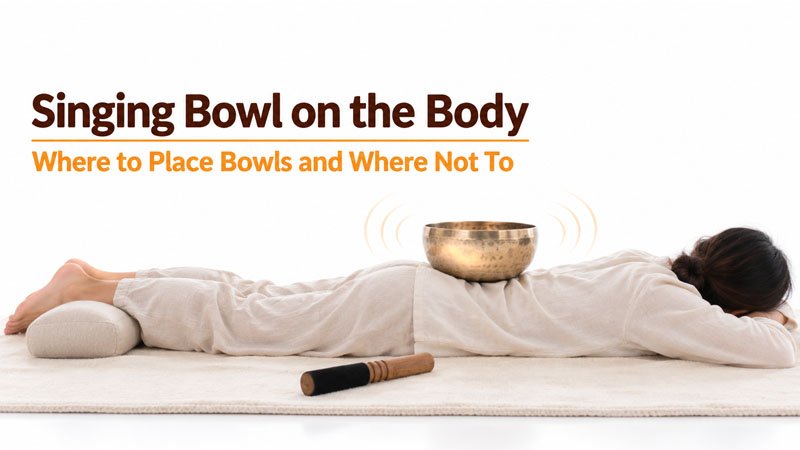 Singing Bowl on the Body - Where to Place Bowls and Where Not To