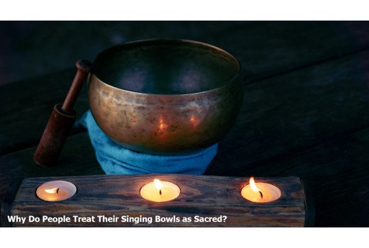 Why Do People Treat Their Singing Bowls as Sacred?